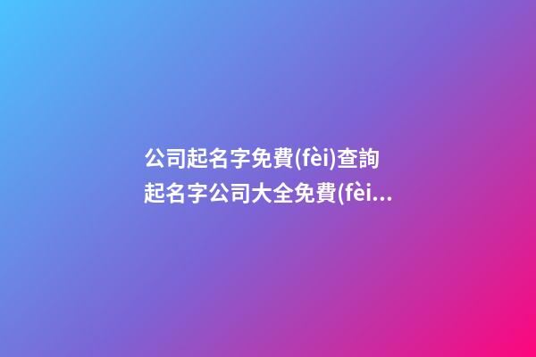 公司起名字免費(fèi)查詢 起名字公司大全免費(fèi)-名學(xué)網(wǎng)-第1張-公司起名-玄機(jī)派